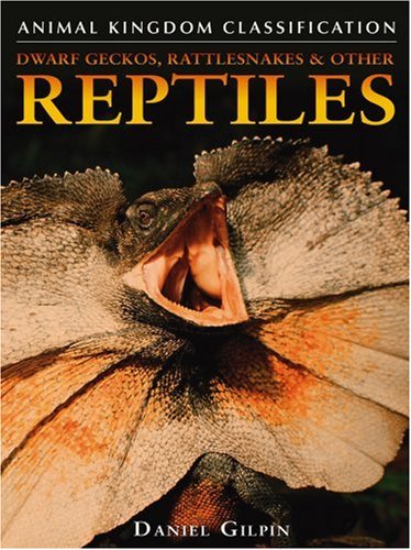 Dwarf Geckos, Rattlesnakes & Other Reptiles (Animal Kingdom Classification) by Daniel Gilpin