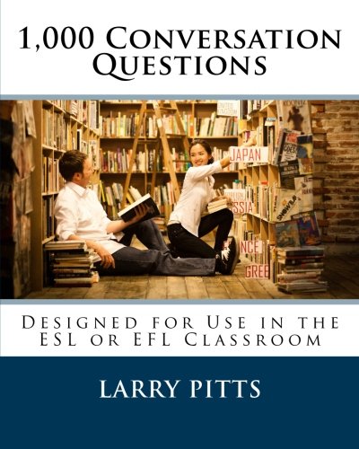 1,000 Conversation Questions: Designed for Use in the ESL or EFL Classroom by Larry W Pitts