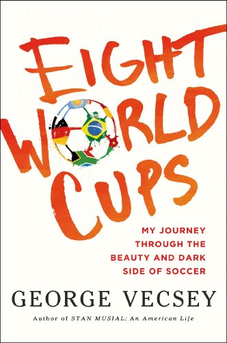 Eight World Cups: My Journey through the Beauty and Dark Side of Soccer by George Vecsey