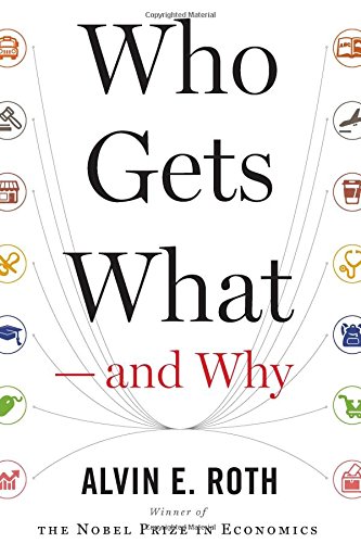 Who Gets What  and Why: The New Economics of Matchmaking and Market Design by Alvin E. Roth
