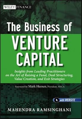 The Business of Venture Capital: Insights from Leading Practitioners on the Art of Raising a Fund, Deal Structuring, Value Creation, and Exit Strategies
