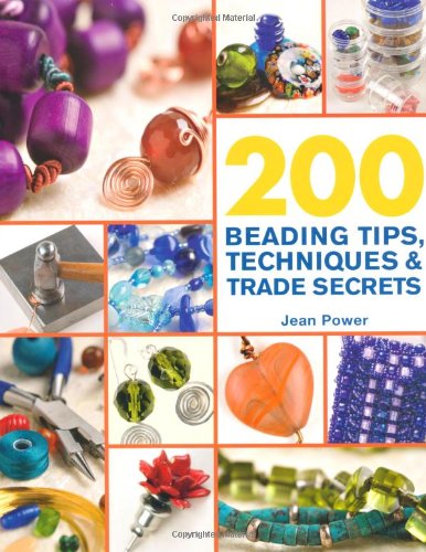 200 Beading Tips, Techniques &amp; Trade Secrets: An Indispensable Compendium of Technical Know-How and Troubleshooting Tips by Jean Power