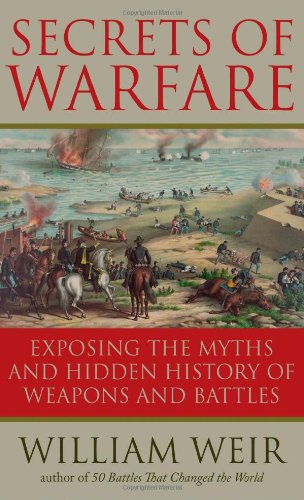 Secrets of Warfare: Exposing the Myths and Hidden History of Weapons and Battles by William Weir