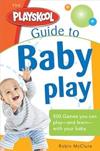The Playskool Guide to Baby Play: More Than 300 Games and Activities to Play and Learn with Your Baby