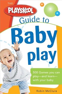The Playskool Guide to Baby Play: More Than 300 Games and Activities to Play and Learn with Your Baby