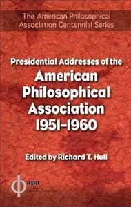 Presidential Addresses of the American Philosophical Association (The American Philosophical Association Centennial) by Richard T Hull