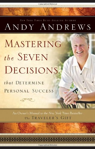 Mastering the Seven Decisions That Determine Personal Success: An Owner's Manual to the New York Times Bestseller, The Traveler's Gift by Andy Andrews