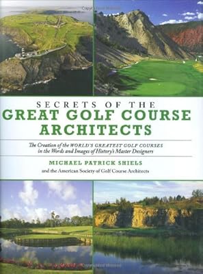 Secrets of the Great Golf Course Architects: A Treasury of the World's Greatest Golf Courses by History's Master Designers
