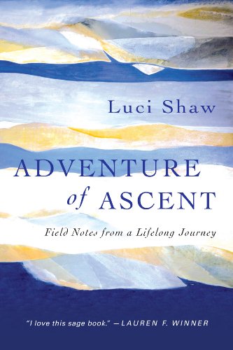 Adventure of Ascent: Field Notes from a Lifelong Journey by Luci Shaw