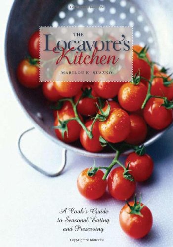 The Locavore's Kitchen: A Cook's Guide to Seasonal Eating and Preserving by Marilou K. Suszko