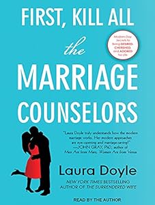 First, Kill All the Marriage Counselors: Modern-day Secrets to Being Desired, Cherished, and Adored for Life