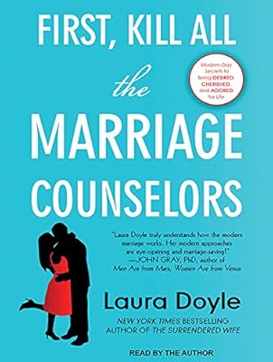 First, Kill All the Marriage Counselors: Modern-day Secrets to Being Desired, Cherished, and Adored for Life