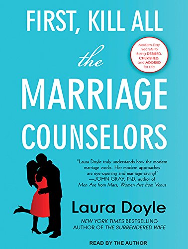 First, Kill All the Marriage Counselors: Modern-day Secrets to Being Desired, Cherished, and Adored for Life by Laura Doyle