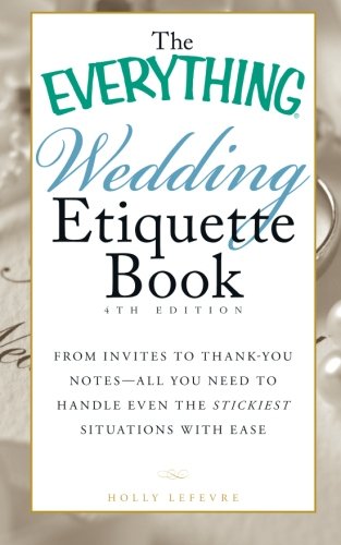 The Everything Wedding Etiquette Book: From Invites to Thank-you Notes - All You Need to Handle Even the Stickiest Situations with Ease by Holly Lefevre