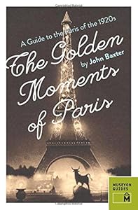 The Golden Moments of Paris:A Guide to the Paris of the 1920s