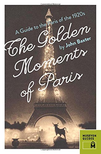 The Golden Moments of Paris:A Guide to the Paris of the 1920s by John Baxter
