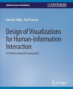 Design of Visualizations for Human-Information Interaction: A Pattern-Based Framework (Synthesis Lectures on Visualization) by Kamran Sedig