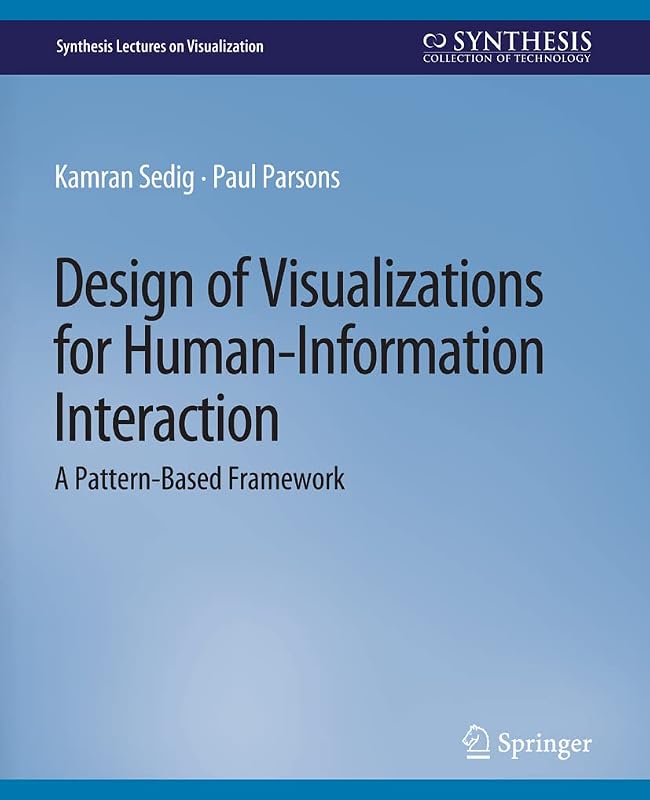 Design of Visualizations for Human-Information Interaction: A Pattern-Based Framework (Synthesis Lectures on Visualization) by Kamran Sedig