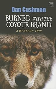 Burned With the Coyote Brand: A Western Trio by Dan Cushman