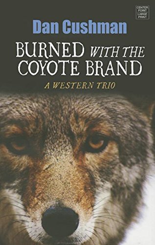 Burned With the Coyote Brand: A Western Trio by Dan Cushman