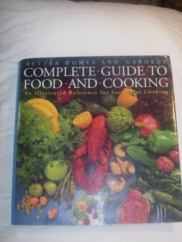 Better Homes and Gardens Complete Guide to Food and Cooking: An Illustrated Guide to Successful Cooking by "Better Homes and Gardens"