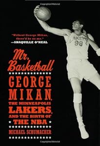Mr. Basketball: George Mikan, the Minneapolis Lakers, and the Birth of the NBA