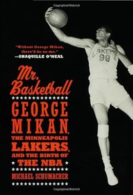 Mr. Basketball: George Mikan, the Minneapolis Lakers, and the Birth of the NBA