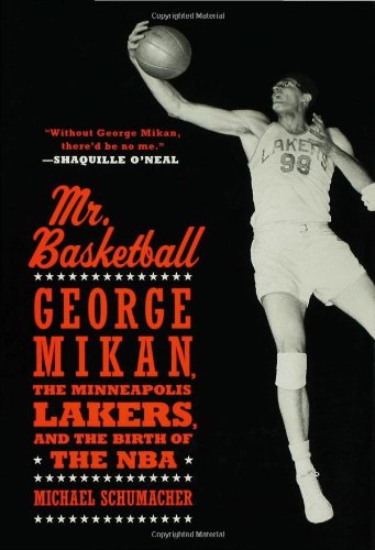 Mr. Basketball: George Mikan, the Minneapolis Lakers, and the Birth of the NBA by Michael Schumacher