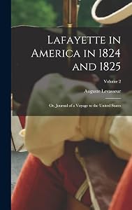 Lafayette in America in 1824 and 1825: Or, Journal of a Voyage to the United States; Volume 2 by Auguste Levasseur