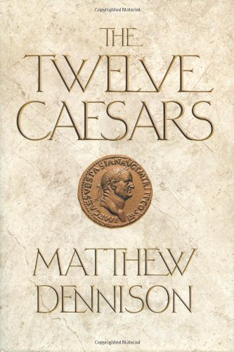 The Twelve Caesars: The Dramatic Lives of the Emperors of Rome by Matthew Dennison