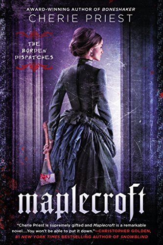 Maplecroft: The Borden Dispatches by Cherie Priest