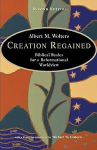 Creation Regained: Biblical Basics for a Reformational Worldview by Albert M. Wolters