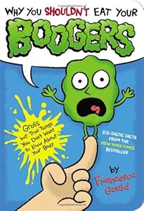 Why You Shouldn't Eat Your Boogers: Gross but True Things You Don't Want to Know About Your Body