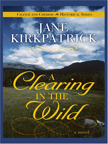 A Clearing in the Wild (Change and Cherish Historical Series #1) by Jane Kirkpatrick