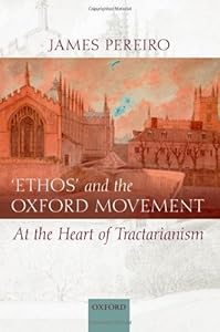 `Ethos' and the Oxford Movement: At the Heart of Tractarianism by James Pereiro