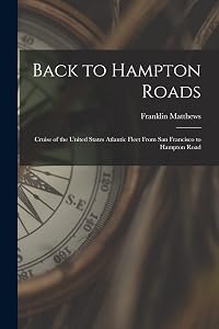 Back to Hampton Roads: Cruise of the United States Atlantic Fleet From San Francisco to Hampton Road by Franklin Matthews