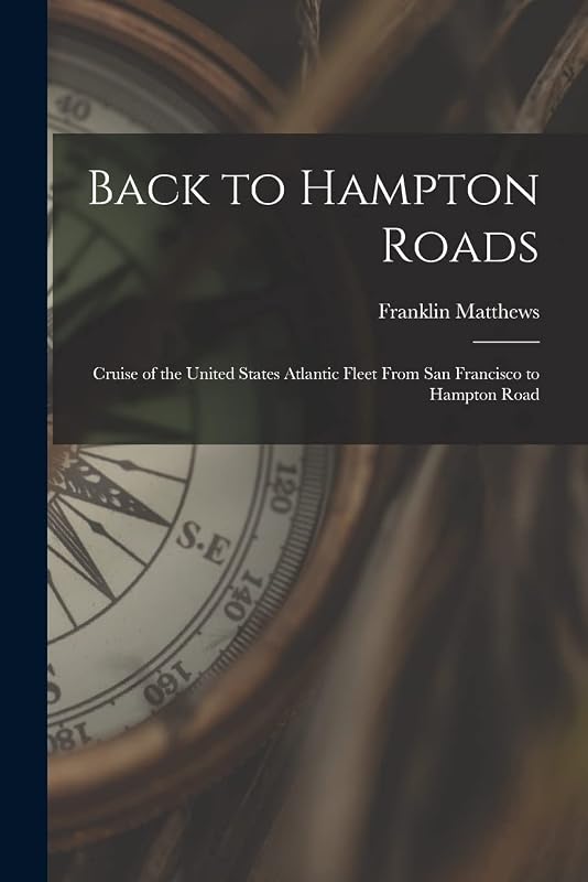Back to Hampton Roads: Cruise of the United States Atlantic Fleet From San Francisco to Hampton Road by Franklin Matthews