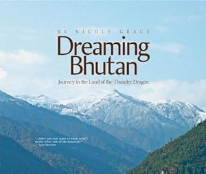 Dreaming Bhutan: Journey in the Land of the Thunder Dragon by Nicole Grace
