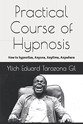 Practical Course of Hypnosis: How to hypnotize, Anyone, Anytime, Anywhere (SERIES: Applied NLP, Influence, Persuasion, suggestion and hypnosis - Volume 2 of 3)