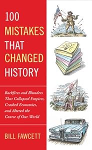 100 Mistakes that Changed History: Backfires and Blunders That Collapsed Empires, Crashed Economies, and Altered th e Course of Our World