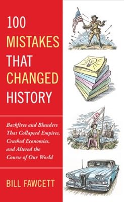 100 Mistakes that Changed History: Backfires and Blunders That Collapsed Empires, Crashed Economies, and Altered th e Course of Our World