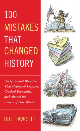 100 Mistakes that Changed History: Backfires and Blunders That Collapsed Empires, Crashed Economies, and Altered th e Course of Our World by Bill Fawcett