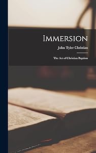 Immersion: The Act of Christian Baptism by John T Christian