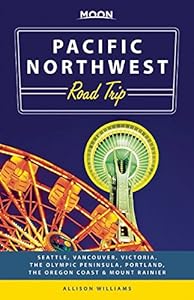 Moon Pacific Northwest Road Trip: Seattle, Vancouver, Victoria, the Olympic Peninsula, Portland, the Oregon Coast &amp; Mount Rainier