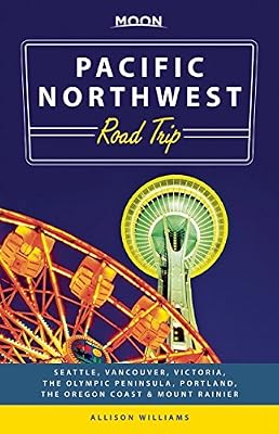 Moon Pacific Northwest Road Trip: Seattle, Vancouver, Victoria, the Olympic Peninsula, Portland, the Oregon Coast &amp; Mount Rainier