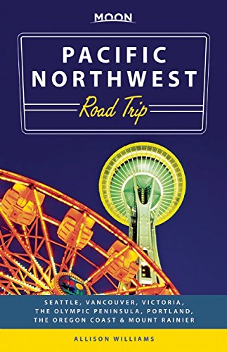 Moon Pacific Northwest Road Trip: Seattle, Vancouver, Victoria, the Olympic Peninsula, Portland, the Oregon Coast &amp; Mount Rainier by Allison Williams