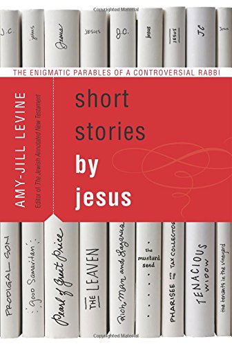 Short Stories by Jesus: The Enigmatic Parables of a Controversial Rabbi by Amy-Jill Levine
