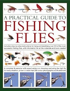 A Practical Guide to Fishing Flies: A complete fly selector with expert advice on choosing and using the right fly for every situation, shown in more than 250 color photographs and illustrations