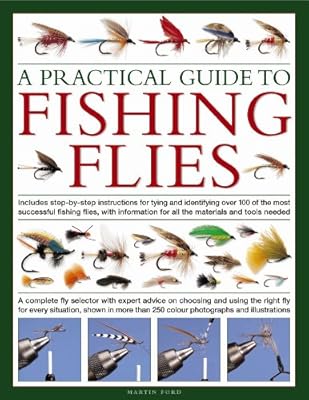 A Practical Guide to Fishing Flies: A complete fly selector with expert advice on choosing and using the right fly for every situation, shown in more than 250 color photographs and illustrations