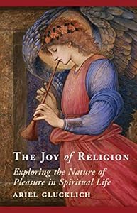 The Joy of Religion: Exploring the Nature of Pleasure in Spiritual Life by Ariel Glucklich